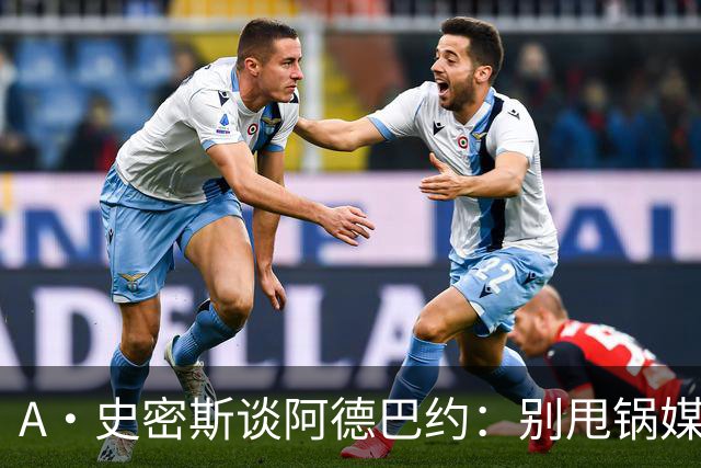 A·史密斯谈阿德巴约：别甩锅媒体 赶紧加练帮助字母哥