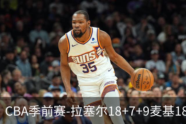 CBA季前赛-拉塞尔18+7+9麦基18分 上海双加时险胜辽宁