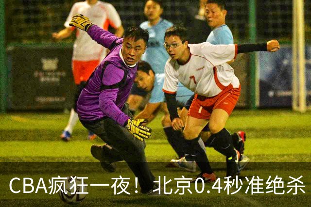 CBA疯狂一夜！北京0.4秒准绝杀 广东遭旧将反戈，辽宁广州齐赢11分
