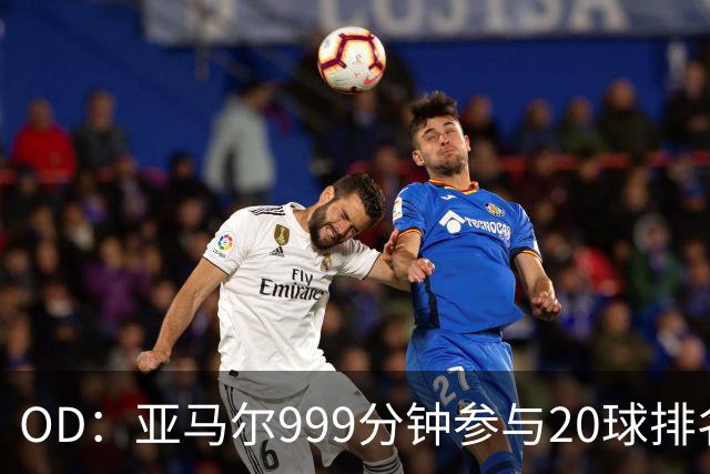 OD：亚马尔999分钟参与20球排名第三，梅西包揽七席