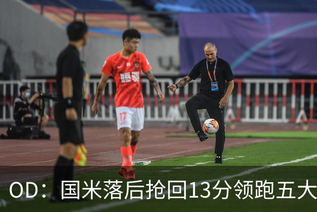 OD：国米落后抢回13分领跑五大联赛，逆转能力惊人
