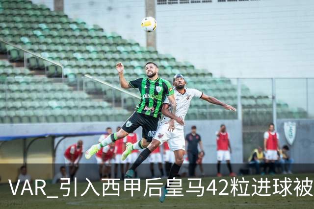 VAR 引入西甲后皇马42粒进球被吹，是巴萨两倍多；皇马质疑判罚尺度不一